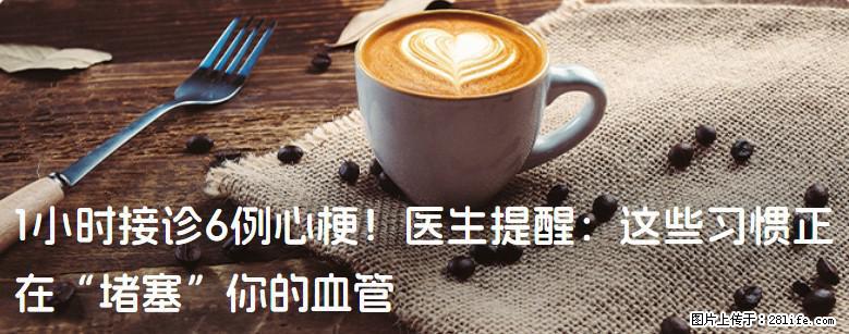 1小时接诊6例心梗！医生提醒：这些习惯正在“堵塞”你的血管 - 宜昌生活资讯 - 宜昌28生活网 yc.28life.com